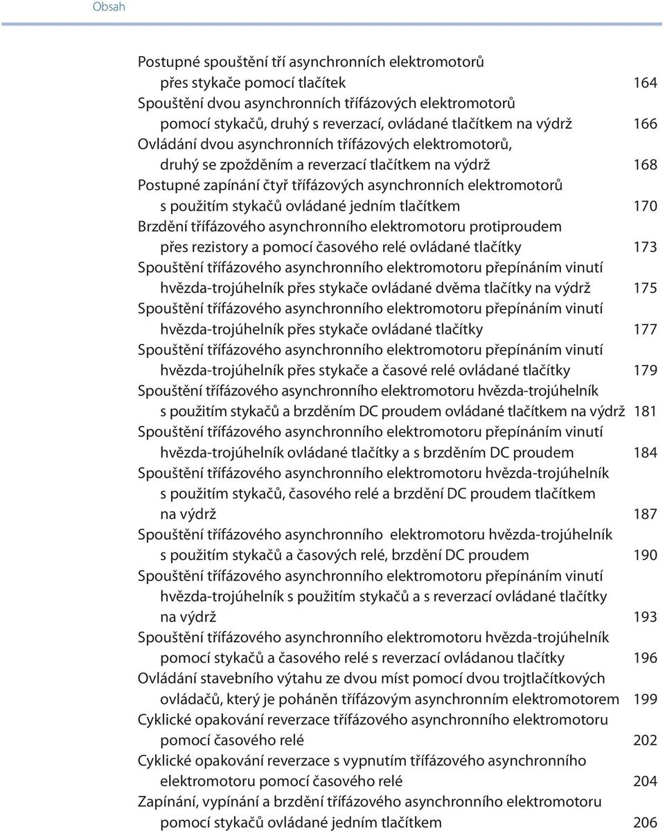 stykačů ovládané jedním tlačítkem 170 Brzdění třífázového asynchronního elektromotoru protiproudem přes rezistory a pomocí časového relé ovládané tlačítky 173 Spouštění třífázového asynchronního