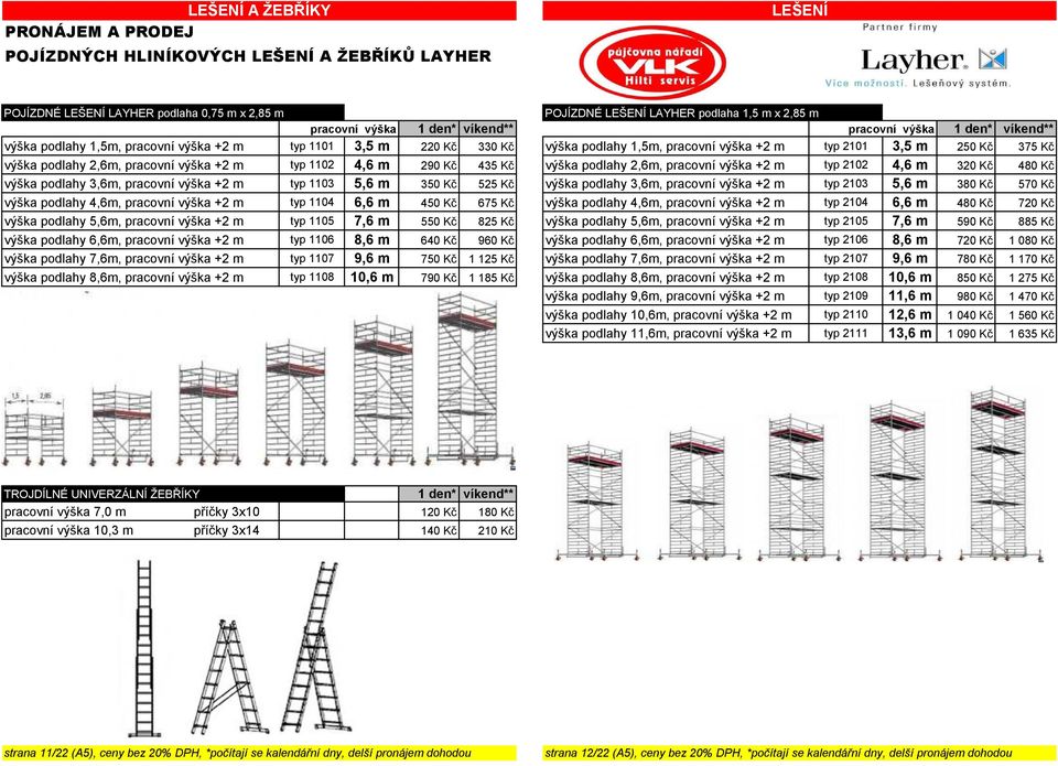 2,6m, pracovní výška +2 m typ 1102 4,6 m 290 Kč 435 Kč výška podlahy 2,6m, pracovní výška +2 m typ 2102 4,6 m 320 Kč 480 Kč výška podlahy 3,6m, pracovní výška +2 m typ 1103 5,6 m 350 Kč 525 Kč výška