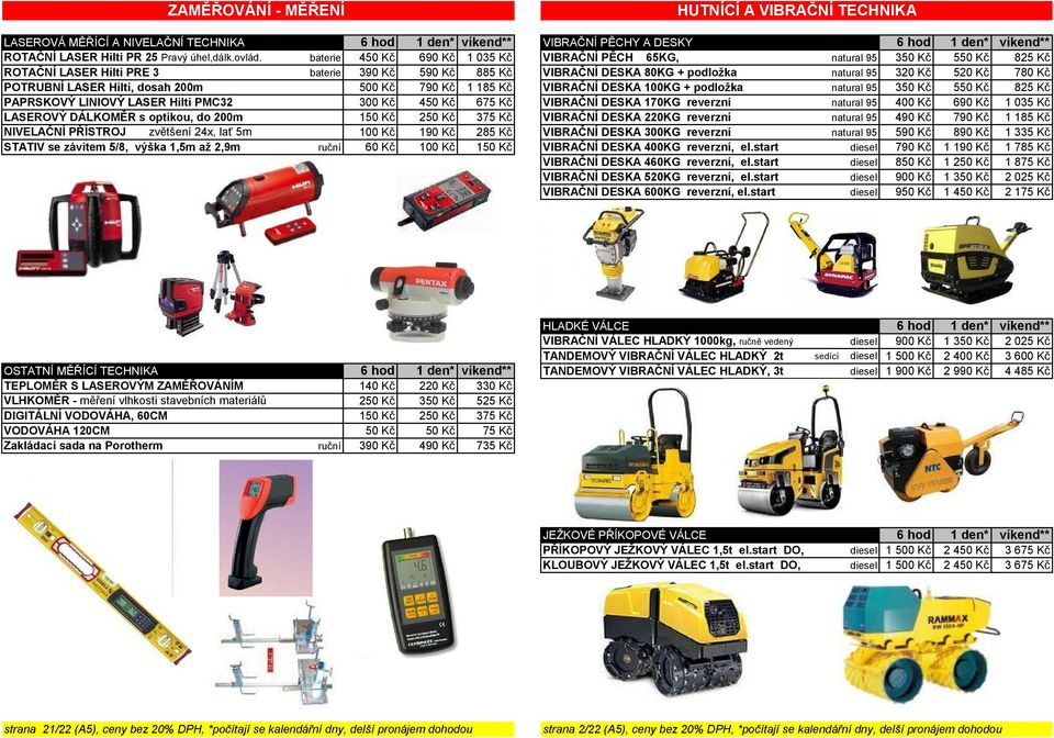 Kč POTRUBNÍ LASER Hilti, dosah 200m 500 Kč 790 Kč 1 185 Kč VIBRAČNÍ DESKA 100KG + podložka natural 95 350 Kč 550 Kč 825 Kč PAPRSKOVÝ LINIOVÝ LASER Hilti PMC32 300 Kč 450 Kč 675 Kč VIBRAČNÍ DESKA