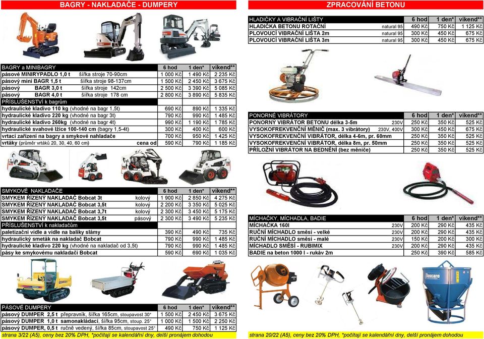 BAGR 1,5 t šířka stroje 98-137cm 1 500 Kč 2 450 Kč 3 675 Kč pásový BAGR 3,0 t šířka stroje 142cm 2 500 Kč 3 390 Kč 5 085 Kč pásový BAGR 4,0 t šířka stroje 178 cm 2 800 Kč 3 890 Kč 5 835 Kč