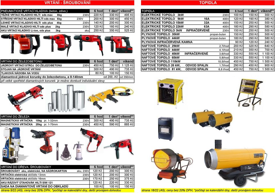 230V 140 Kč 200 Kč 300 Kč ELEKTRICKÉ TOPIDLO 15kW 32A 400V 150 Kč 250 Kč 500 Kč MALÉ VRTACÍ KLADIVO HILTI sds plus 2kg 230V 120 Kč 160 Kč 240 Kč ELEKTRICKÉ TOPIDLO 22kW 63A 400V 180 Kč 290 Kč 580 Kč