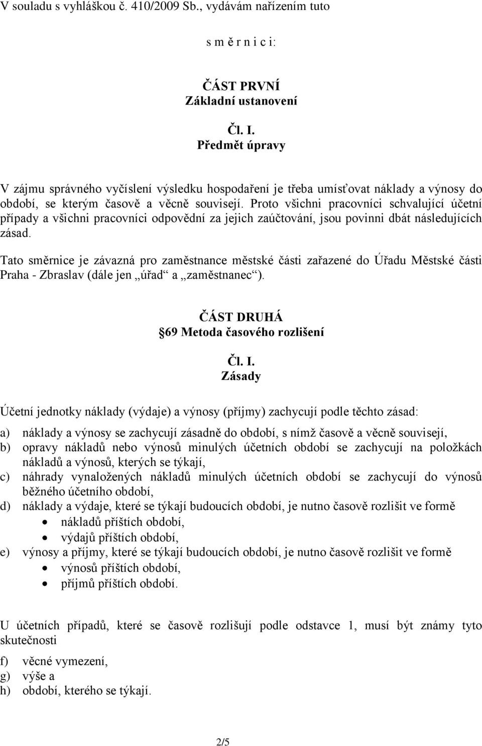 Proto všichni pracovníci schvalující účetní případy a všichni pracovníci odpovědní za jejich zaúčtování, jsou povinni dbát následujících zásad.