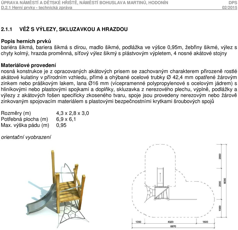 ocelové trubky Ø 42,4 mm opatřené žárovým zinkem nebo práškovým lakem, lana Ø16 mm (vícepramenné polypropylenové s ocelovým jádrem) s hliníkovými nebo plastovými spojkami a doplňky, skluzavka z