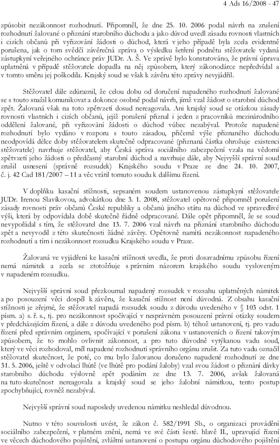 zcela evidentně porušena, jak o tom svědčí závěrečná zpráva o výsledku šetření podnětu stěžovatele vydaná zástupkyní veřejného ochránce práv JUDr. A. Š.