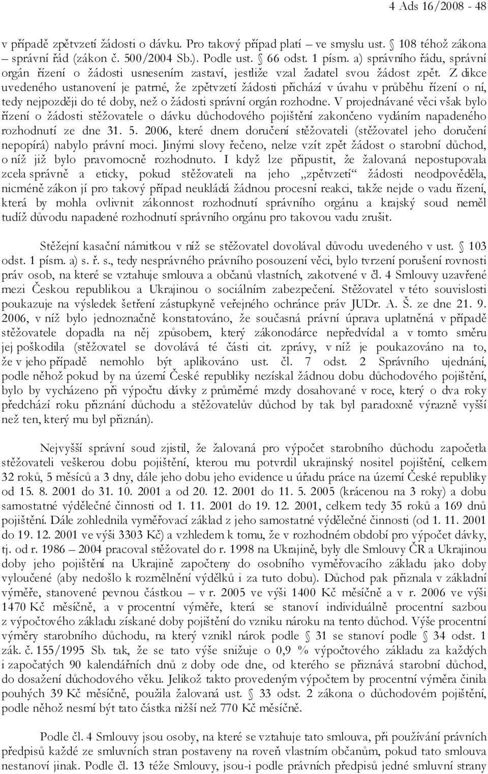 Z dikce uvedeného ustanovení je patrné, že zpětvzetí žádosti přichází v úvahu v průběhu řízení o ní, tedy nejpozději do té doby, než o žádosti správní orgán rozhodne.