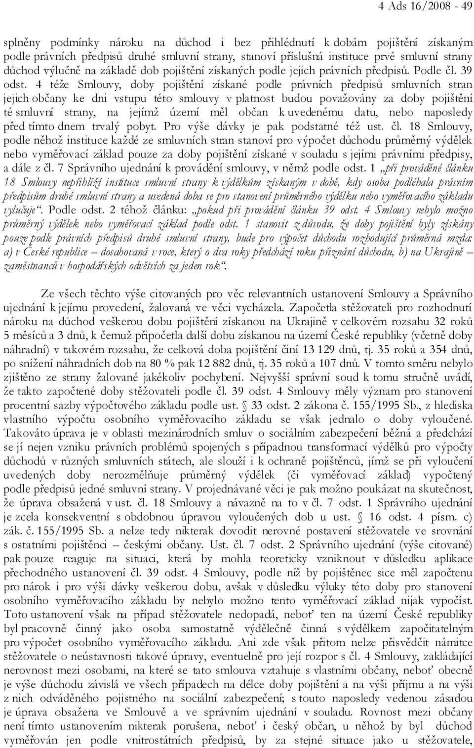 4 téže Smlouvy, doby pojištění získané podle právních předpisů smluvních stran jejich občany ke dni vstupu této smlouvy v platnost budou považovány za doby pojištění té smluvní strany, na jejímž