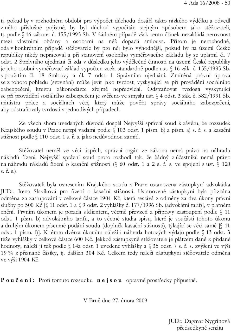 Přitom je nerozhodné, zda v konkrétním případě stěžovatele by pro něj bylo výhodnější, pokud by na území České republiky nikdy nepracoval a při stanovení osobního vyměřovacího základu by se uplatnil