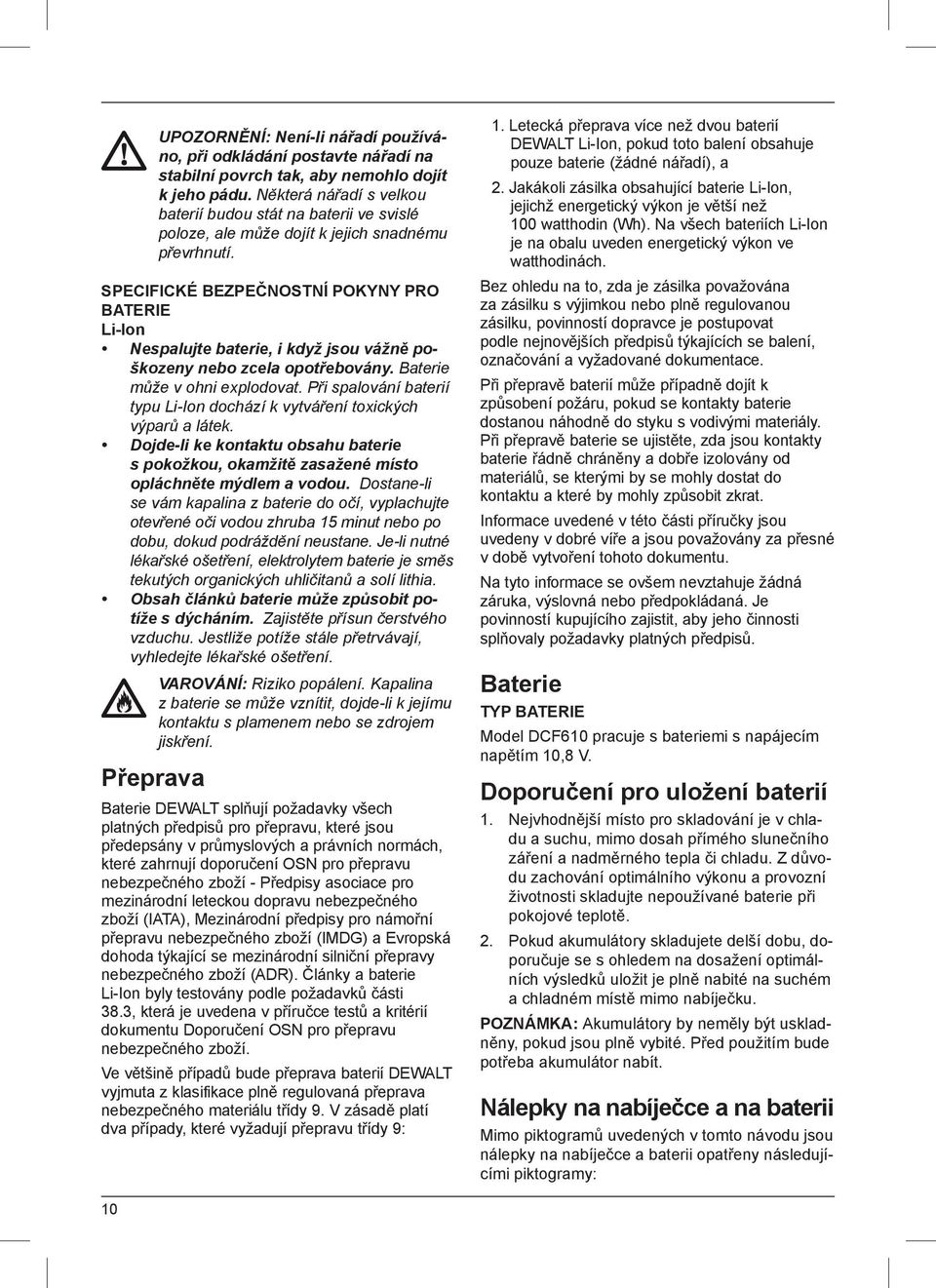 SPECIFICKÉ BEZPEČNOSTNÍ POKYNY PRO BATERIE Li-Ion Nespalujte baterie, i když jsou vážně poškozeny nebo zcela opotřebovány. Baterie může v ohni explodovat.