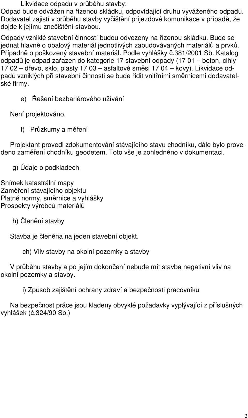 Bude se jednat hlavně o obalový materiál jednotlivých zabudovávaných materiálů a prvků. Případně o poškozený stavební materiál. Podle vyhlášky č.381/001 Sb.