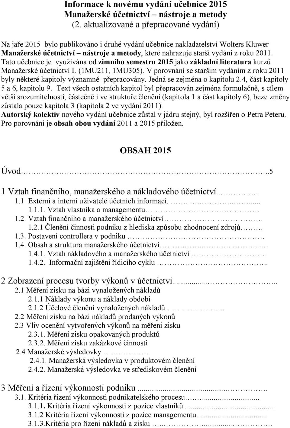 2011. Tato učebnice je využívána od zimního semestru 2015 jako základní literatura kurzů Manažerské účetnictví I. (1MU211, 1MU305).