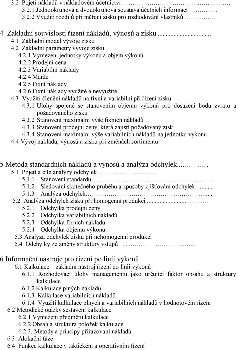 3 Využití členění nákladů na fixní a variabilní při řízení zisku 4.3.1 Úlohy spojené se stanovením objemu výkonů pro dosažení bodu zvratu a požadovaného zisku 4.3.2 Stanovení maximální výše fixních nákladů 4.