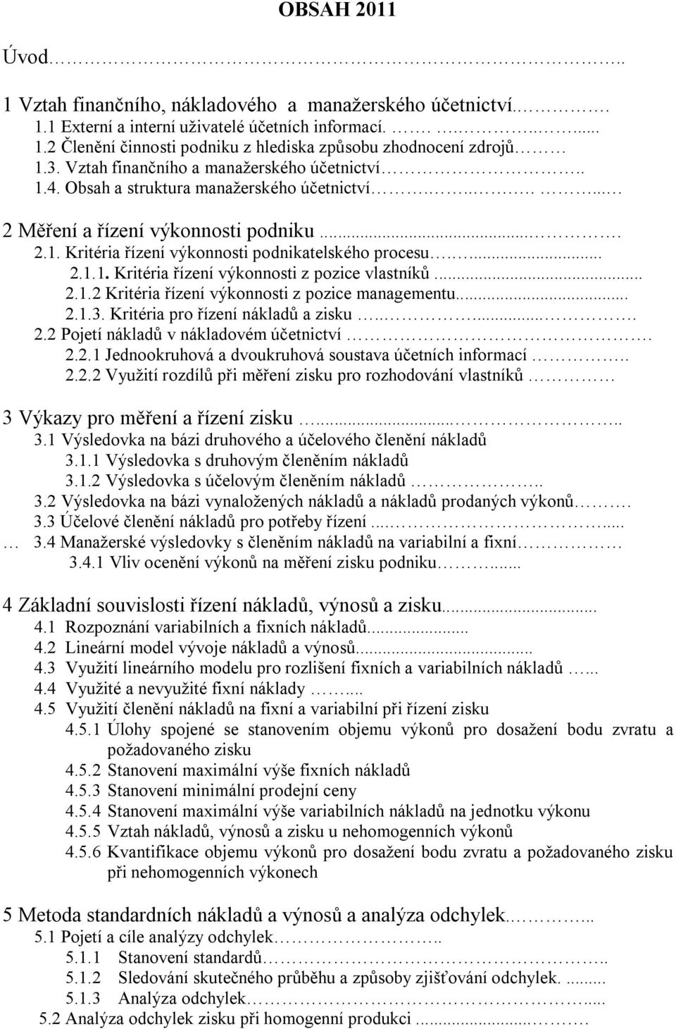 ... 2.1.1. Kritéria řízení výkonnosti z pozice vlastníků... 2.1.2 Kritéria řízení výkonnosti z pozice managementu... 2.1.3. Kritéria pro řízení nákladů a zisku...... 2.2 Pojetí nákladů v nákladovém účetnictví.