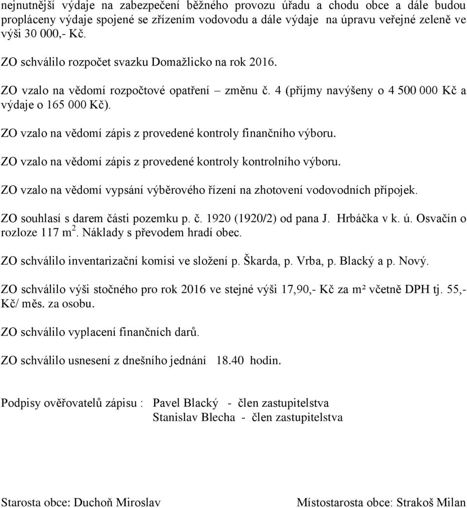 ZO vzalo na vědomí zápis z provedené kontroly finančního výboru. ZO vzalo na vědomí zápis z provedené kontroly kontrolního výboru.