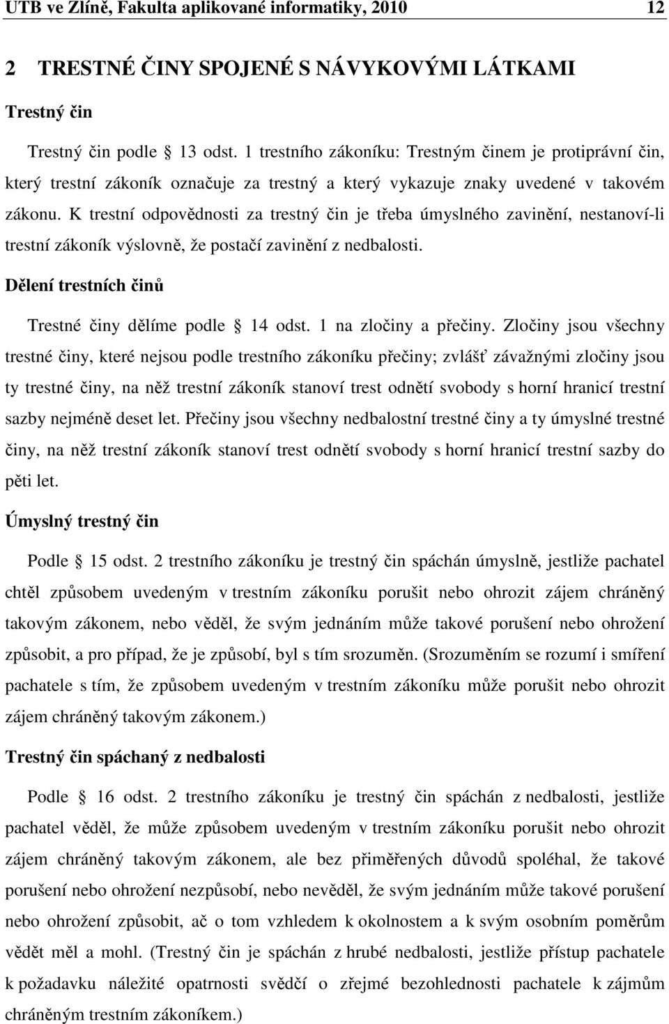 K trestní odpovědnosti za trestný čin je třeba úmyslného zavinění, nestanoví-li trestní zákoník výslovně, že postačí zavinění z nedbalosti. Dělení trestních činů Trestné činy dělíme podle 14 odst.