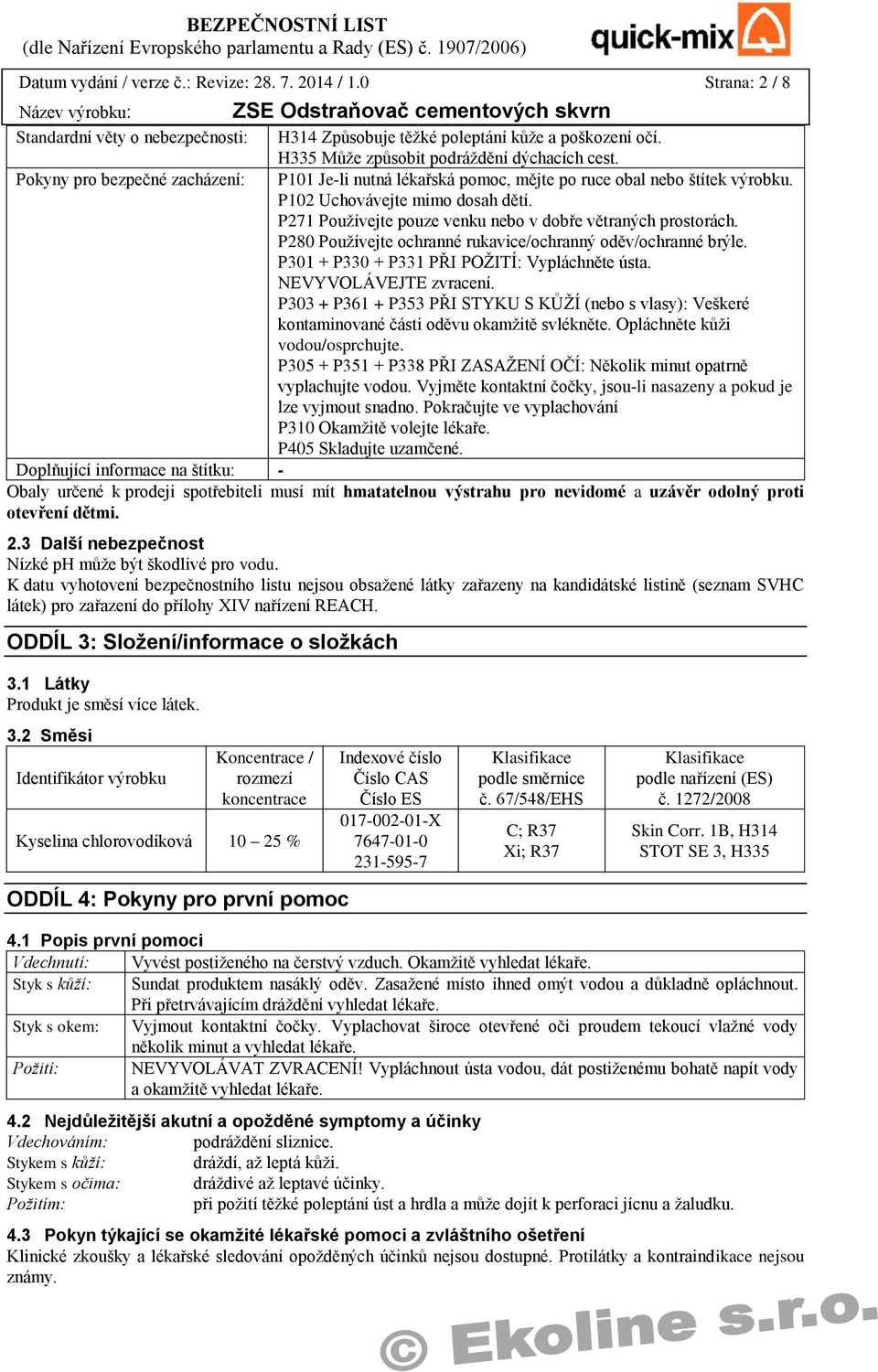 P271 Používejte pouze venku nebo v dobře větraných prostorách. P280 Používejte ochranné rukavice/ochranný oděv/ochranné brýle. P301 + P330 + P331 PŘI POŽITÍ: Vypláchněte ústa. NEVYVOLÁVEJTE zvracení.
