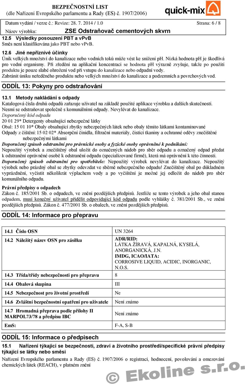 Při zředění na aplikační koncentraci se hodnota ph výrazně zvyšuje, takže po použití produktu je pouze slabé ohrožení vod při vstupu do kanalizace nebo odpadní vody.