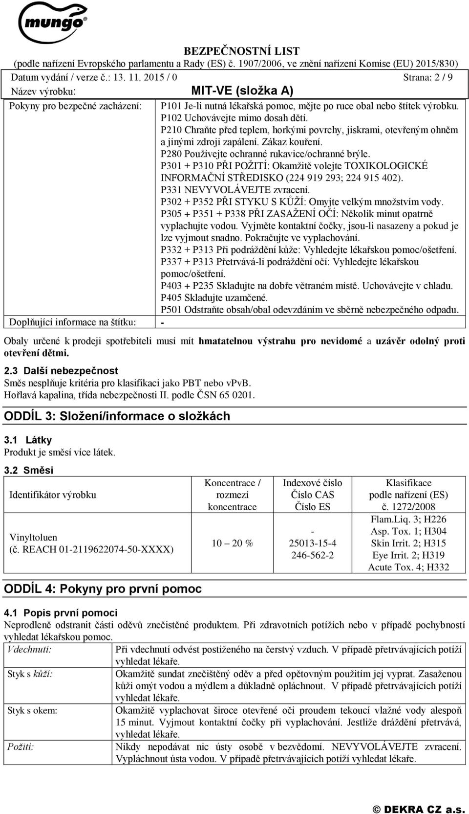 P301 + P310 PŘI POŽITÍ: Okamžitě volejte TOXIKOLOGICKÉ INFORMAČNÍ STŘEDISKO (224 919 293; 224 915 402). P331 NEVYVOLÁVEJTE zvracení. P302 + P352 PŘI STYKU S KŮŽÍ: Omyjte velkým množstvím vody.
