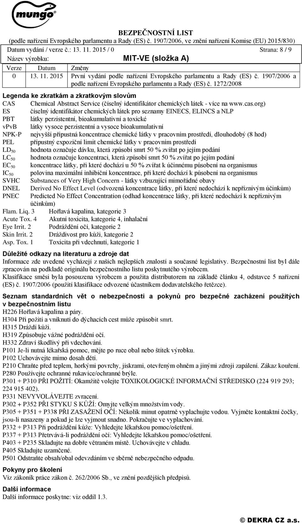 cas.org) ES číselný identifikátor chemických látek pro seznamy EINECS, ELINCS a NLP PBT látky perzistentní, bioakumulativní a toxické vpvb látky vysoce perzistentní a vysoce bioakumulativní NPK-P