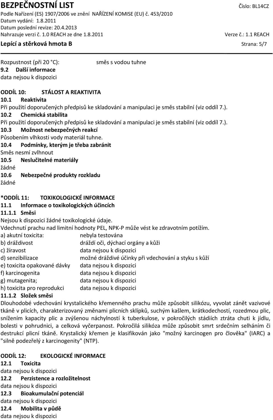2 Chemická stabilita Při použití doporučených předpisů ke skladování a manipulaci je směs stabilní (viz oddíl 7.). 10.3 Možnost nebezpečných reakcí Působením vlhkosti vody materiál tuhne. 10.4 Podmínky, kterým je třeba zabránit Směs nesmí zvlhnout 10.