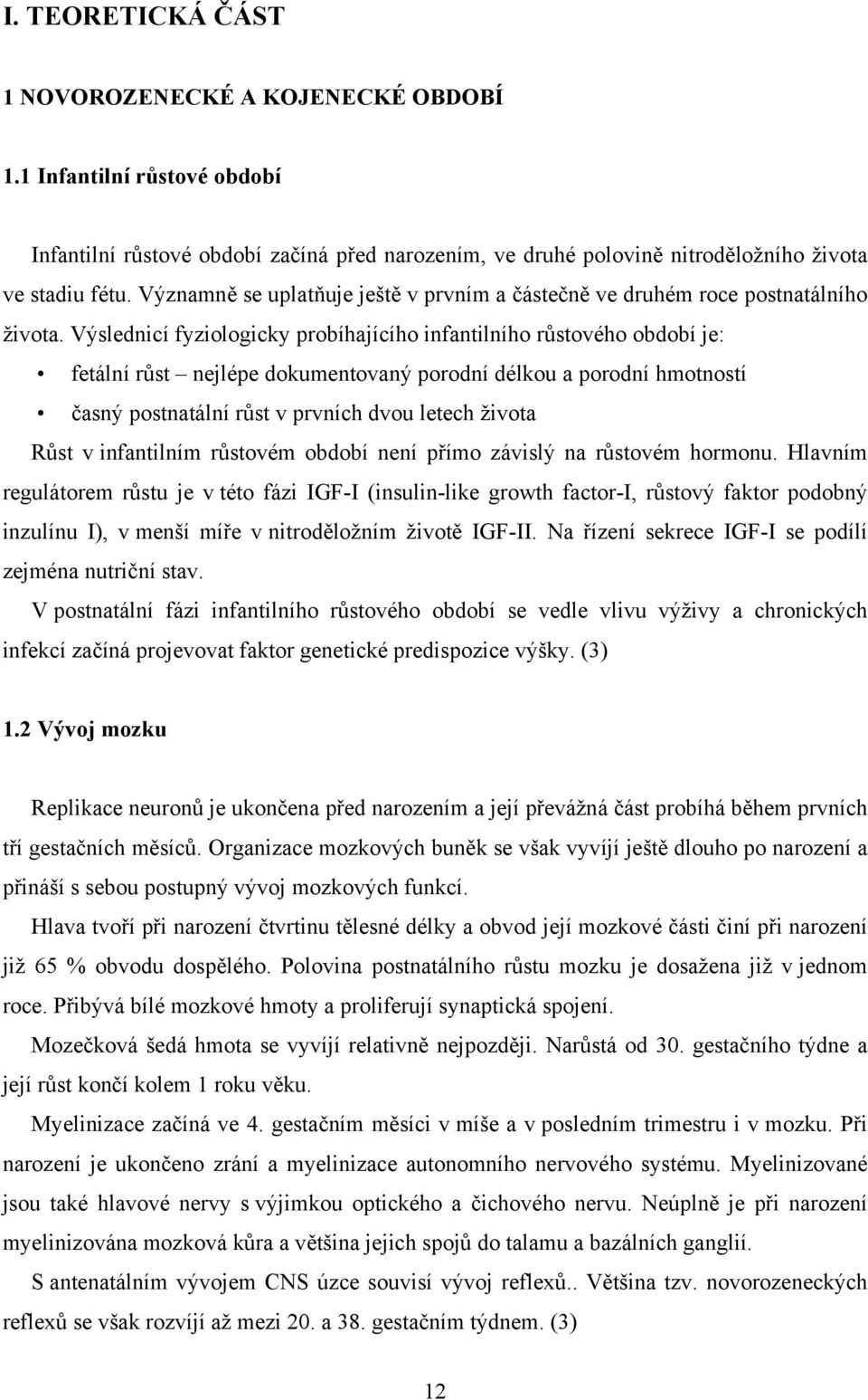 Výslednicí fyziologicky probíhajícího infantilního růstového období je: fetální růst nejlépe dokumentovaný porodní délkou a porodní hmotností časný postnatální růst v prvních dvou letech života Růst