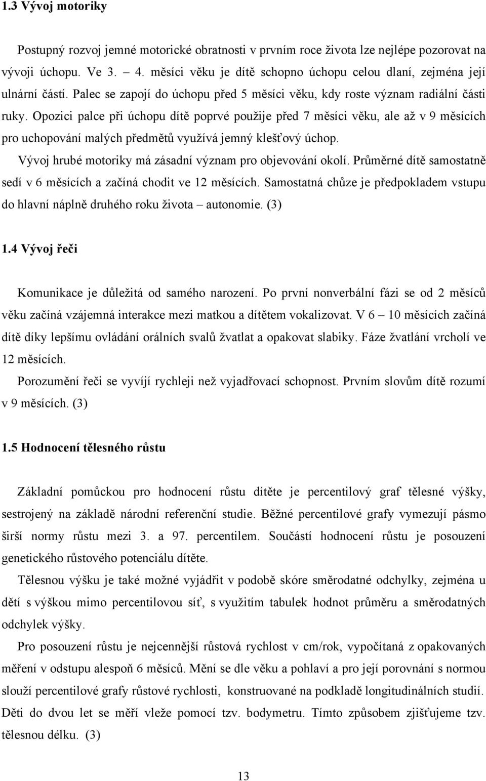 Opozici palce při úchopu dítě poprvé použije před 7 měsíci věku, ale až v 9 měsících pro uchopování malých předmětů využívá jemný klešťový úchop.