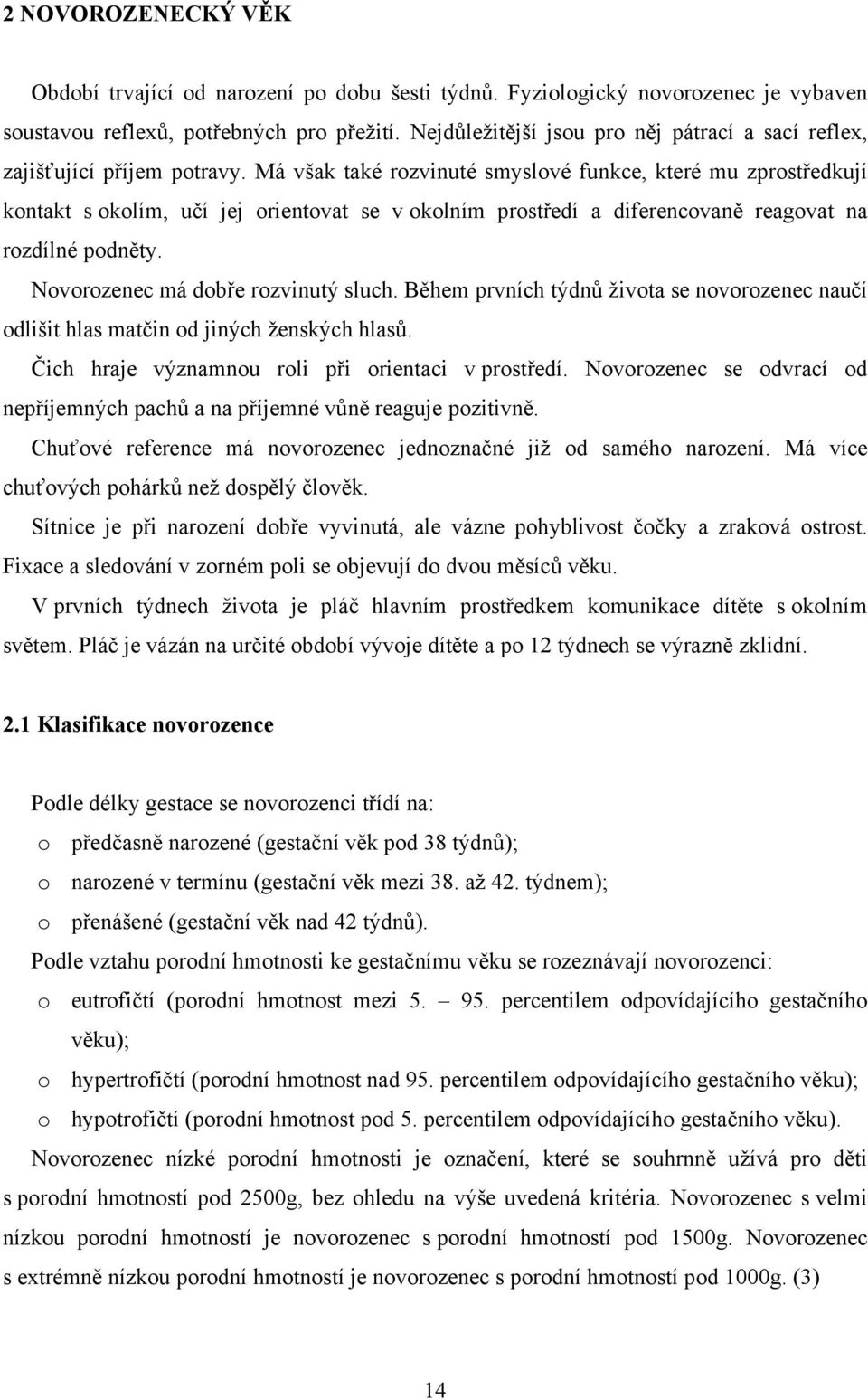 Má však také rozvinuté smyslové funkce, které mu zprostředkují kontakt s okolím, učí jej orientovat se v okolním prostředí a diferencovaně reagovat na rozdílné podněty.