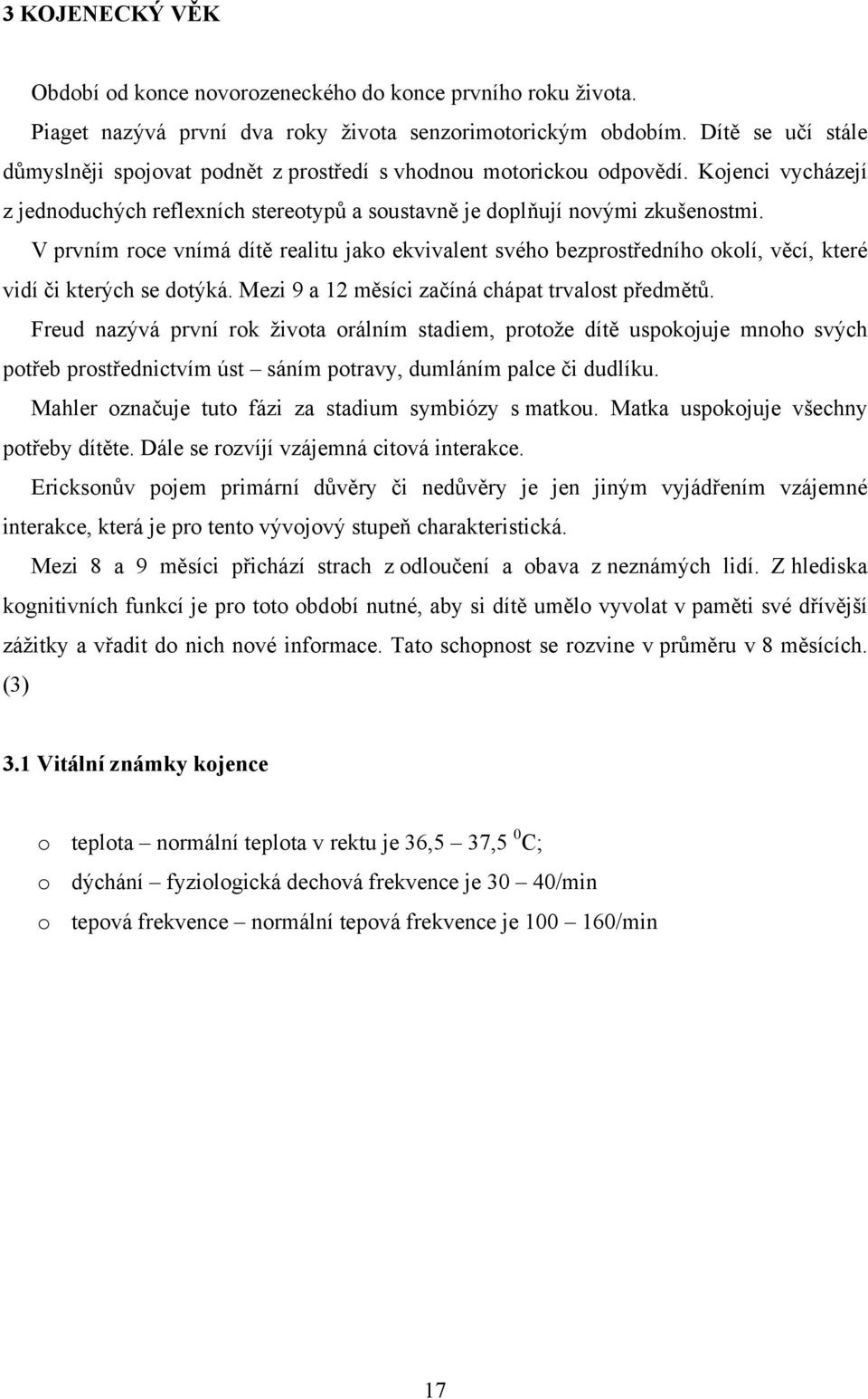 V prvním roce vnímá dítě realitu jako ekvivalent svého bezprostředního okolí, věcí, které vidí či kterých se dotýká. Mezi 9 a 12 měsíci začíná chápat trvalost předmětů.
