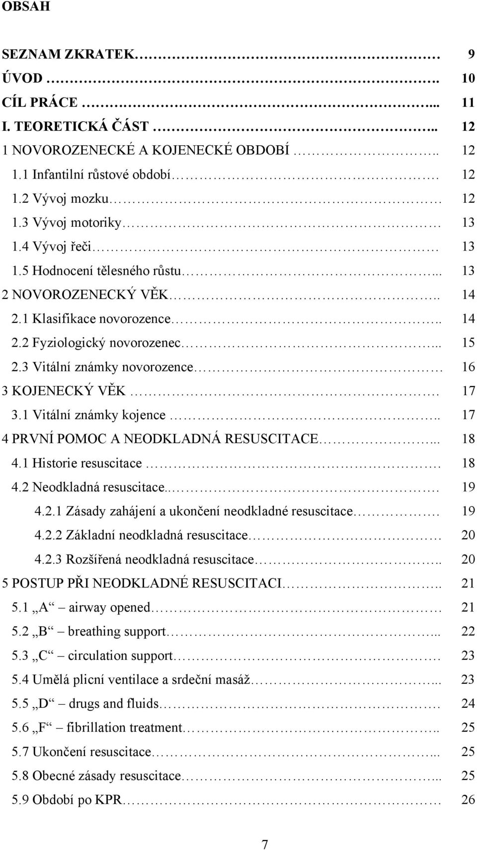 17 3.1 Vitální známky kojence.. 17 4 PRVNÍ POMOC A NEODKLADNÁ RESUSCITACE... 18 4.1 Historie resuscitace. 18 4.2 Neodkladná resuscitace... 19 4.2.1 Zásady zahájení a ukončení neodkladné resuscitace.