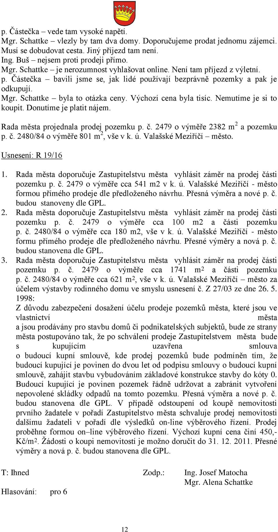 Donutíme je platit nájem. Rada města projednala prodej pozemku p. č. 2479 o výměře 2382 m 2 a pozemku p. č. 2480/84 o výměře 801 m 2, vše v k. ú. Valašské Meziříčí město. Usnesení: R 19/16 1.