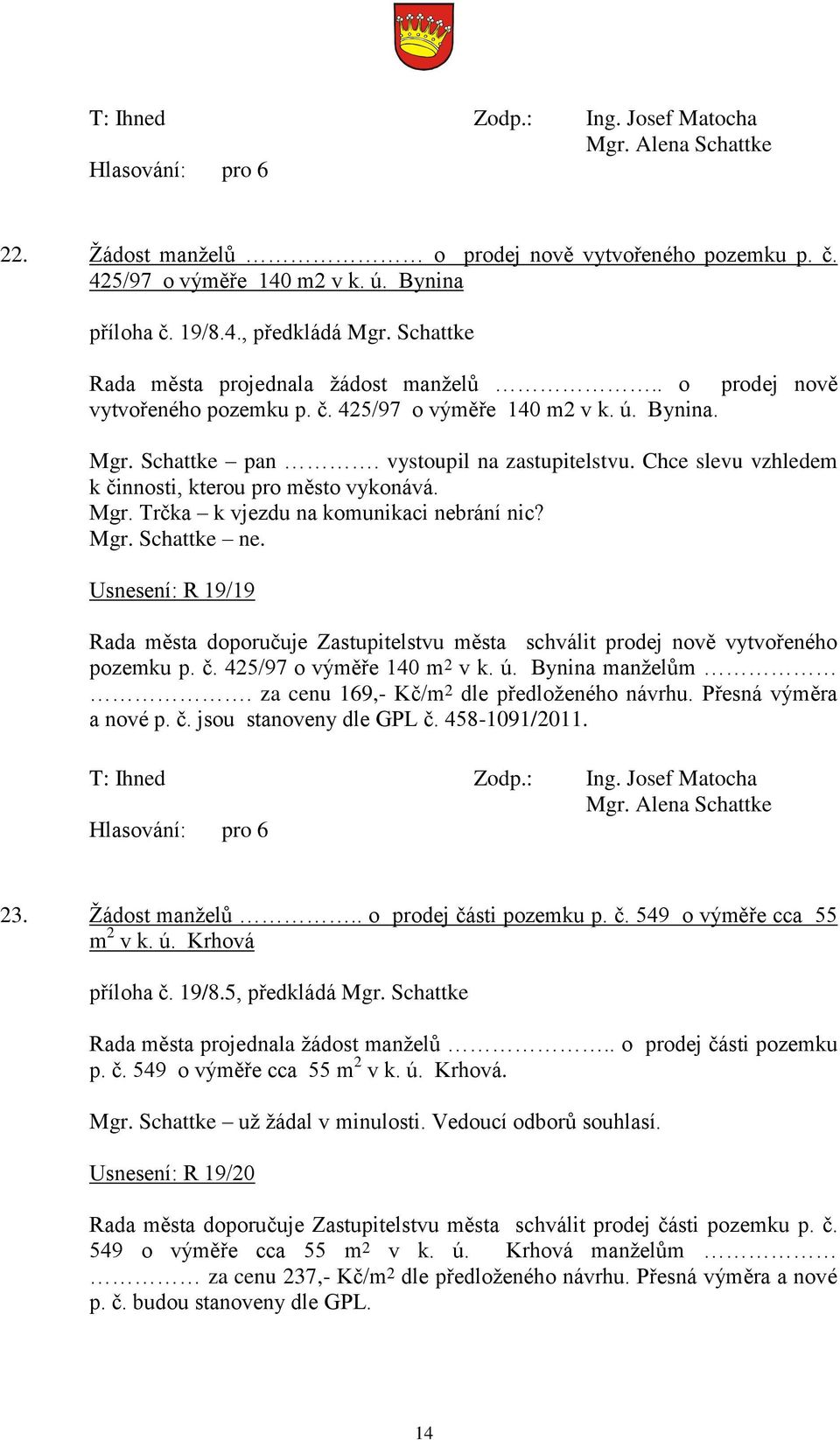 Mgr. Schattke ne. Usnesení: R 19/19 Rada města doporučuje Zastupitelstvu města schválit prodej nově vytvořeného pozemku p. č. 425/97 o výměře 140 m 2 v k. ú. Bynina manţelům.