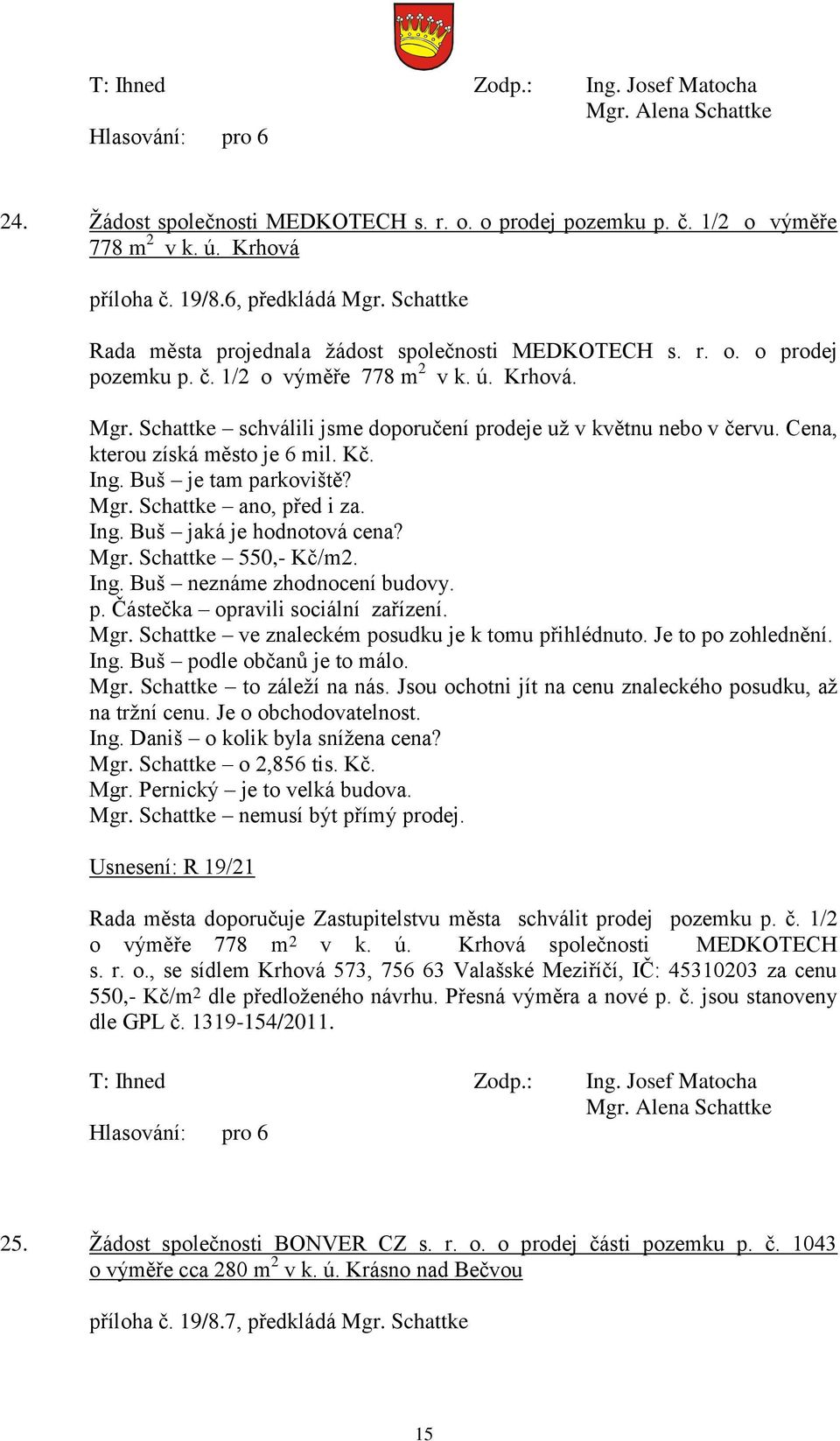 Schattke schválili jsme doporučení prodeje uţ v květnu nebo v červu. Cena, kterou získá město je 6 mil. Kč. Ing. Buš je tam parkoviště? Mgr. Schattke ano, před i za. Ing. Buš jaká je hodnotová cena?