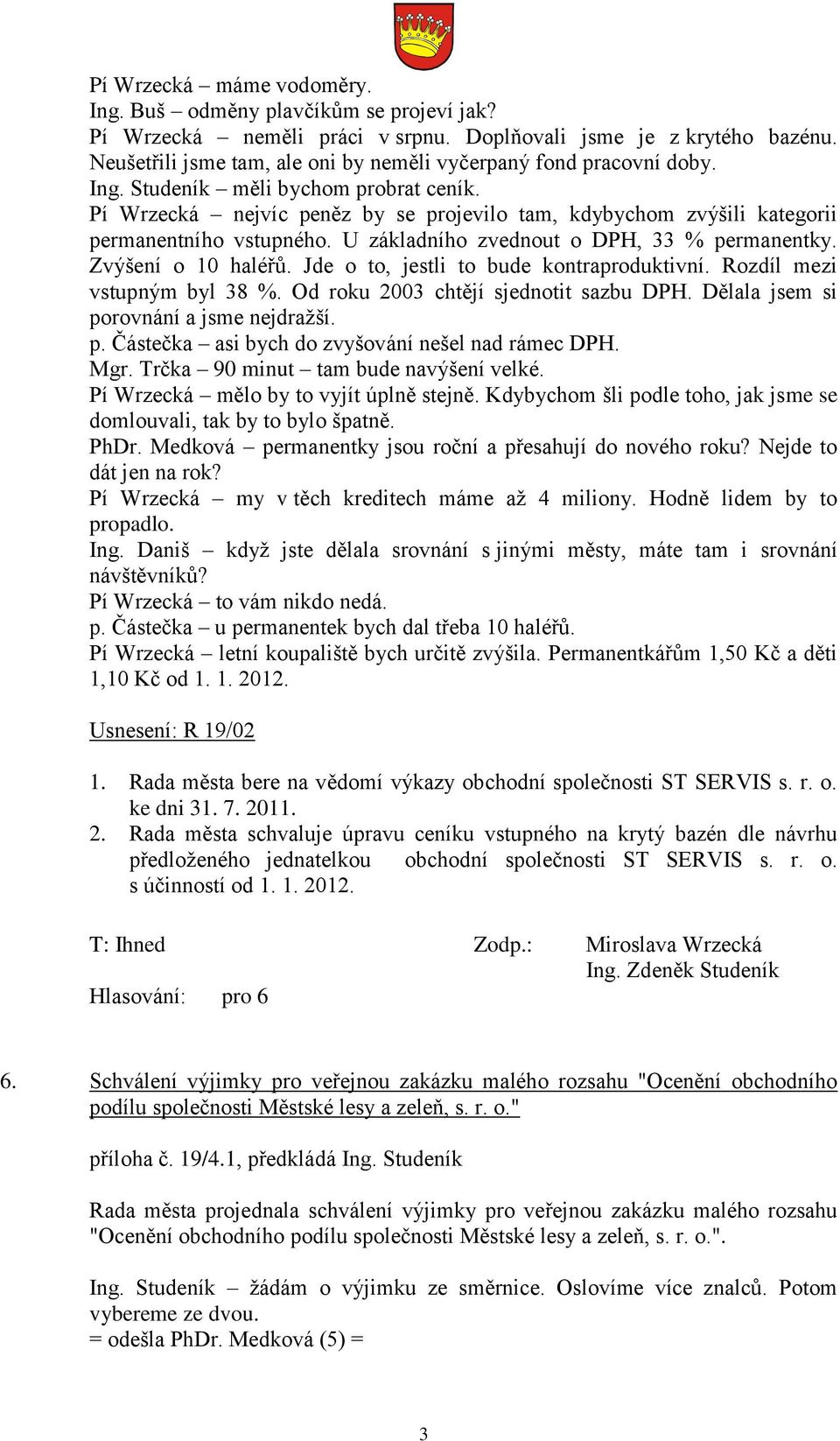 Pí Wrzecká nejvíc peněz by se projevilo tam, kdybychom zvýšili kategorii permanentního vstupného. U základního zvednout o DPH, 33 % permanentky. Zvýšení o 10 haléřů.