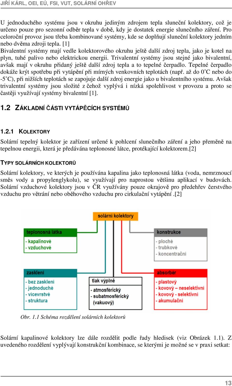 [1] Bivalentní systémy mají vedle kolektorového okruhu ještě další zdroj tepla, jako je kotel na plyn, tuhé palivo nebo elektrickou energii.