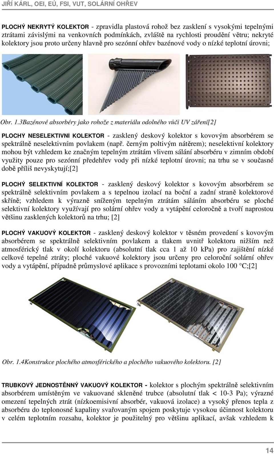 3Bazénové absorbéry jako rohože z materiálu odolného vůči UV záření[2] PLOCHÝ NESELEKTIVNÍ KOLEKTOR - zasklený deskový kolektor s kovovým absorbérem se spektrálně neselektivním povlakem (např.