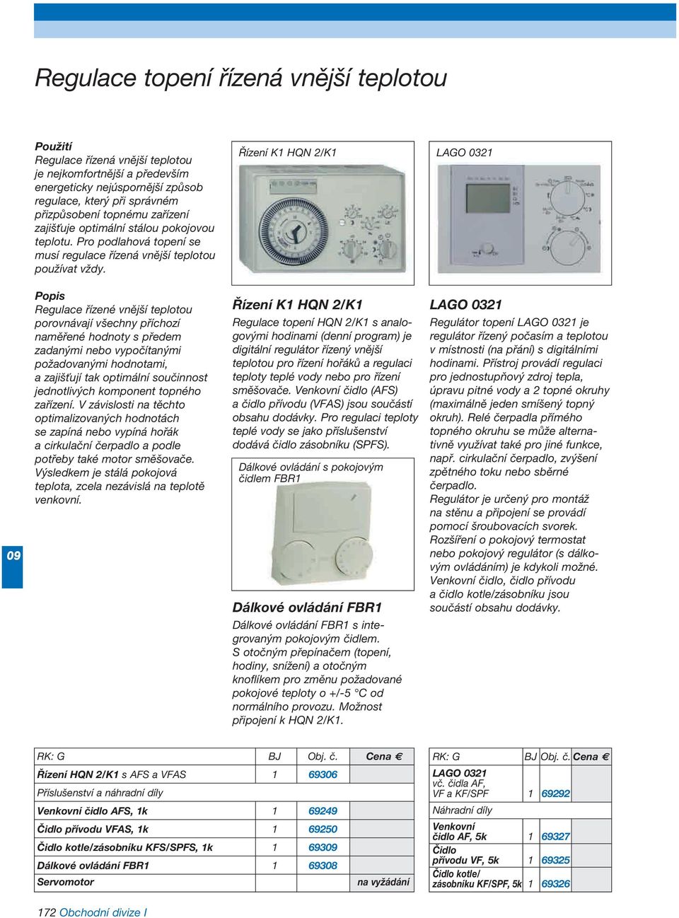 Řízení K1 HQN 2/K1 LAGO 21 Popis Regulace řízené vnější teplotou porovnávají všechny příchozí naměřené hodnoty s předem zadanými nebo vypočítanými požadovanými hodnotami, a zajišťují tak optimální