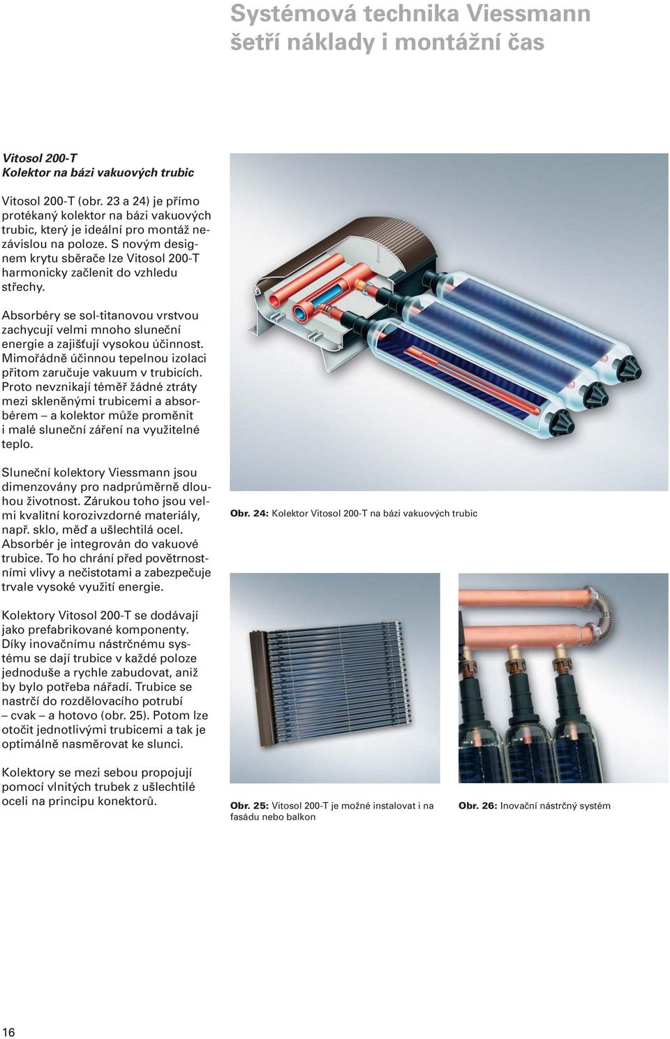 S novým designem krytu sběrače lze Vitosol 200-T harmonicky začlenit do vzhledu střechy. Absorbéry se sol-titanovou vrstvou zachycují velmi mnoho sluneční energie a zajišťují vysokou účinnost.