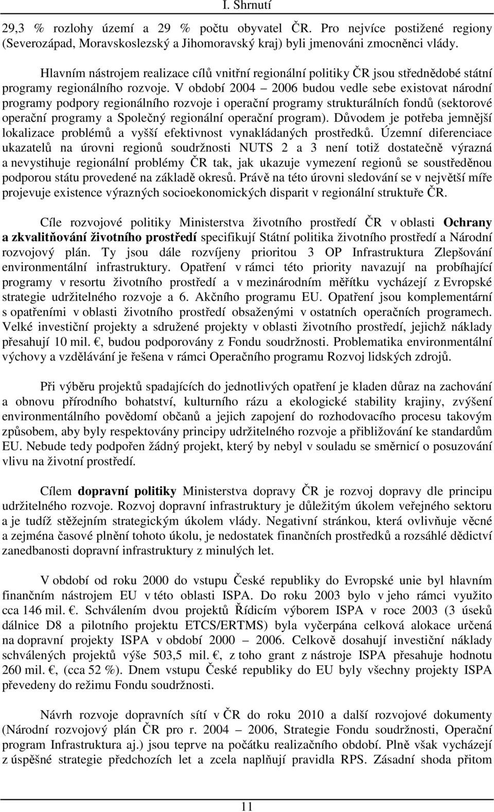 V období 2004 2006 budou vedle sebe existovat národní programy podpory regionálního rozvoje i operační programy strukturálních fondů (sektorové operační programy a Společný regionální operační