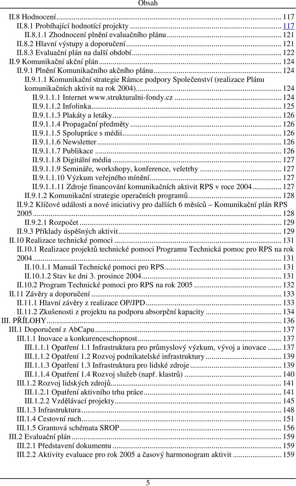 .. 124 II.9.1.1.1 Internet www.strukturalni-fondy.cz... 124 II.9.1.1.2 Infolinka... 125 II.9.1.1.3 Plakáty a letáky... 126 II.9.1.1.4 Propagační předměty... 126 II.9.1.1.5 Spolupráce s médii... 126 II.9.1.1.6 Newsletter.