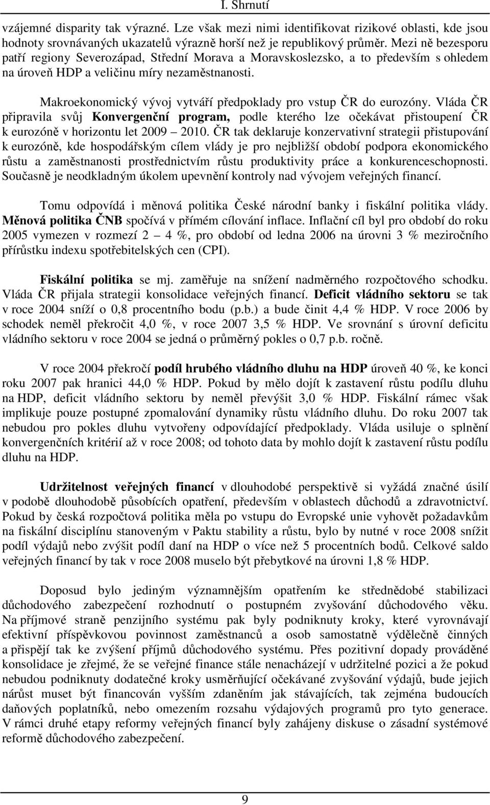 Makroekonomický vývoj vytváří předpoklady pro vstup ČR do eurozóny. Vláda ČR připravila svůj Konvergenční program, podle kterého lze očekávat přistoupení ČR k eurozóně v horizontu let 2009 2010.