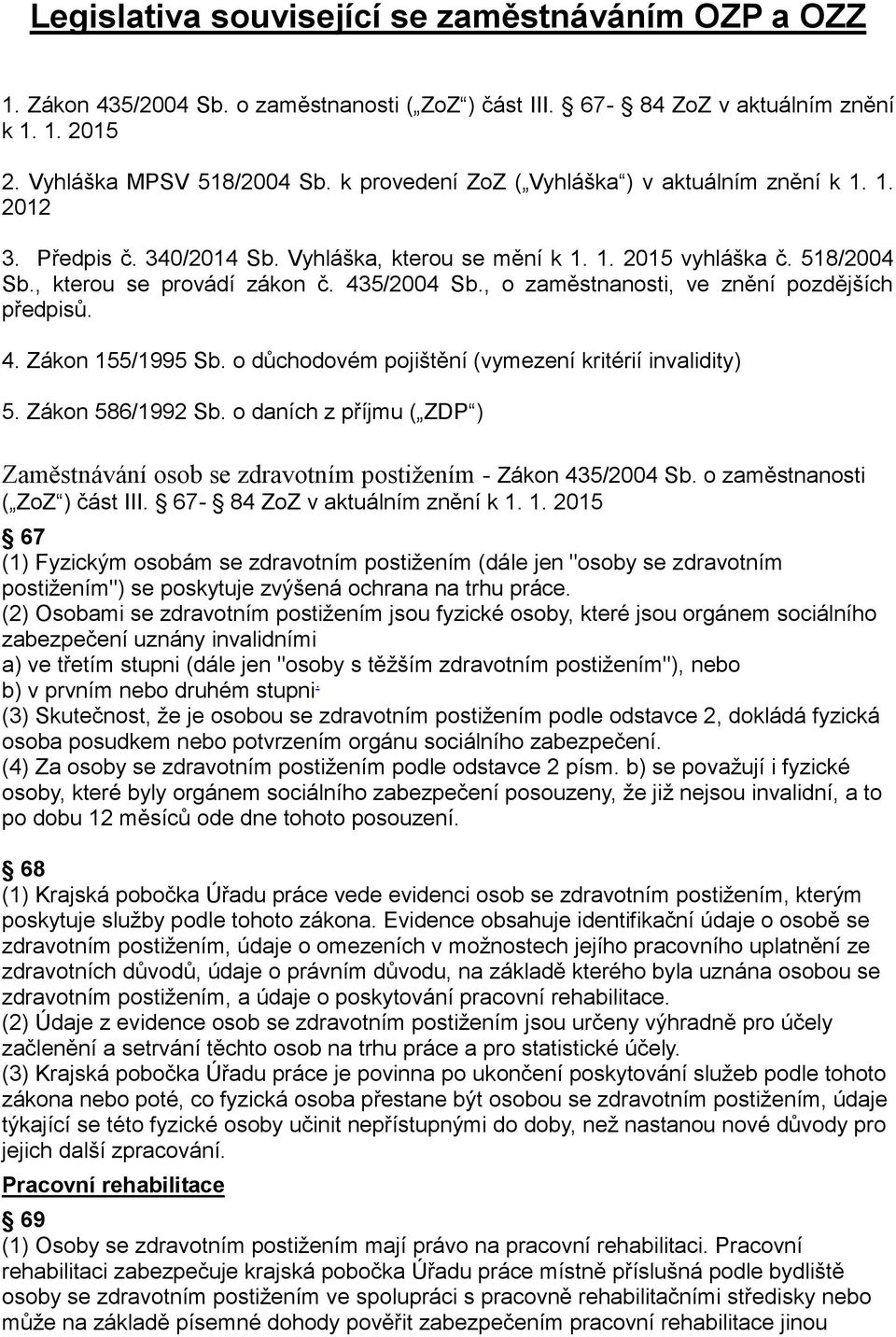 , o zaměstnanosti, ve znění pozdějších předpisů. 4. Zákon 155/1995 Sb. o důchodovém pojištění (vymezení kritérií invalidity) 5. Zákon 586/1992 Sb.