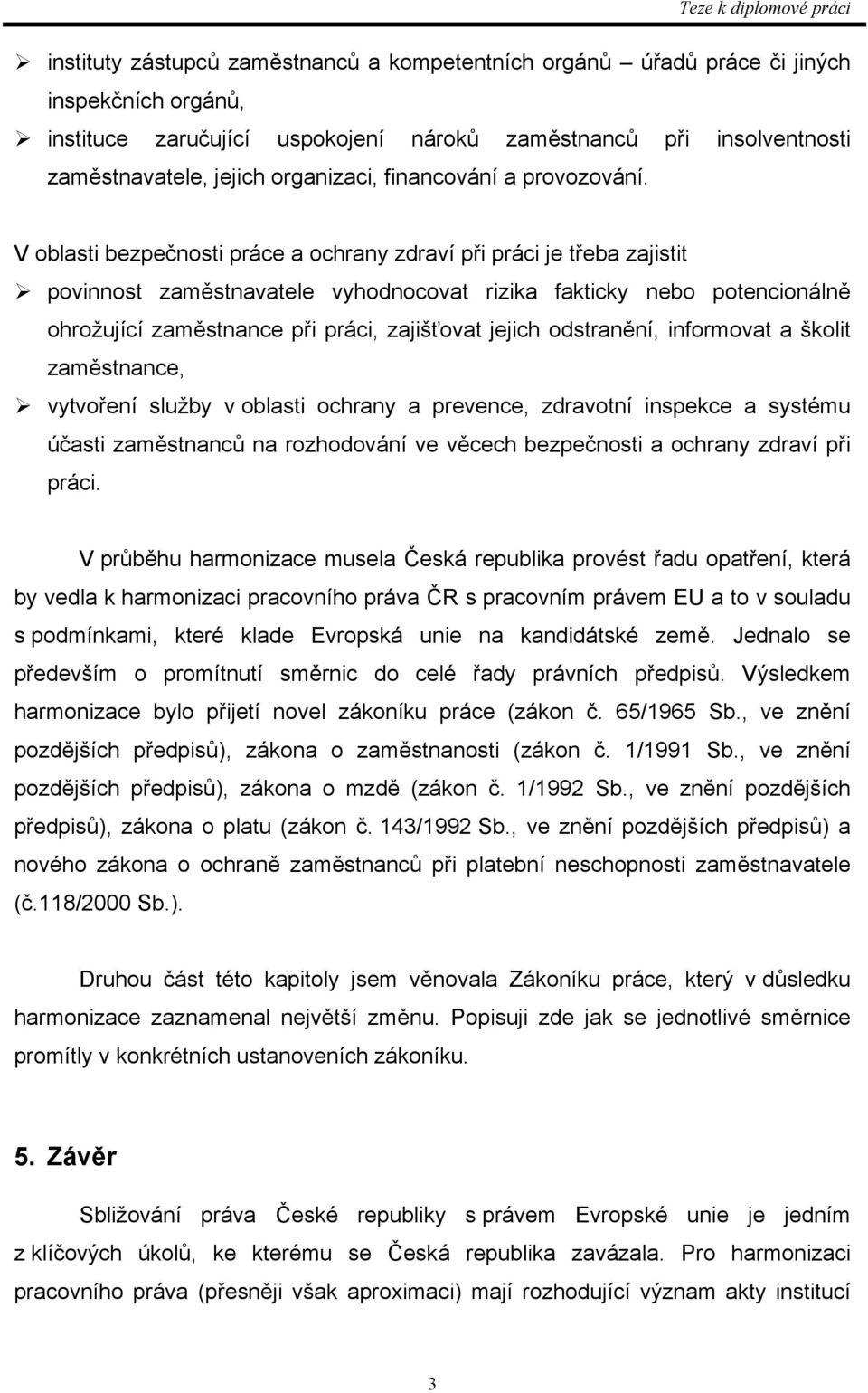 V oblasti bezpečnosti práce a ochrany zdraví při práci je třeba zajistit povinnost zaměstnavatele vyhodnocovat rizika fakticky nebo potencionálně ohrožující zaměstnance při práci, zajišťovat jejich