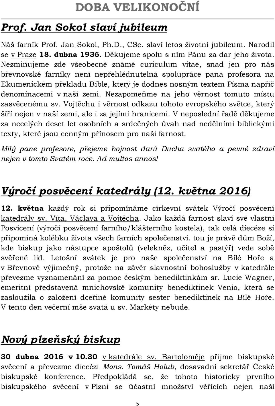 napříč denominacemi v naší zemi. Nezapomeňme na jeho věrnost tomuto místu zasvěcenému sv. Vojtěchu i věrnost odkazu tohoto evropského světce, který šíří nejen v naší zemi, ale i za jejími hranicemi.