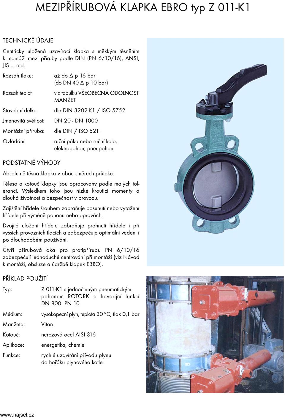 5211 ruční páka nebo ruční kolo, elektropohon, pneupohon PODSTATNÉ VÝHODY Absolutně těsná klapka v obou směrech průtoku. Těleso a kotouč klapky jsou opracovány podle malých tolerancí.