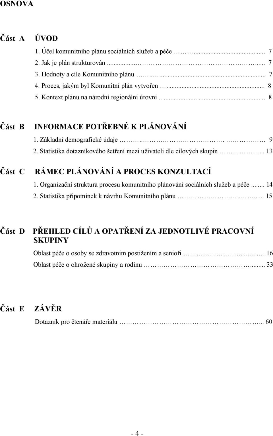 Statistika dotazníkového šetření mezi uživateli dle cílových skupin... 13 RÁMEC PLÁNOVÁNÍ A PROCES KONZULTACÍ 1. Organizační struktura procesu komunitního plánování sociálních služeb a péče... 14 2.