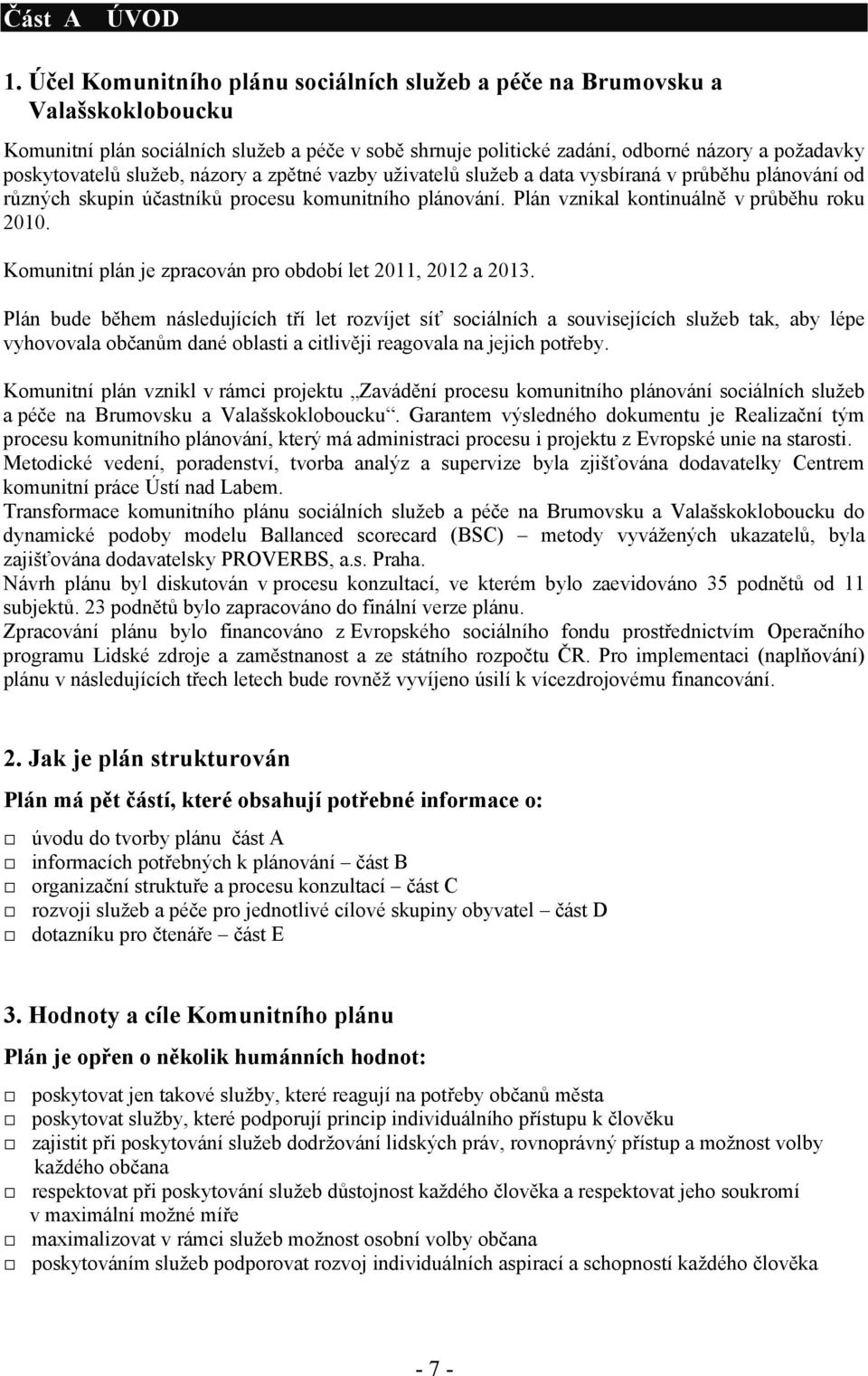 služeb, názory a zpětné vazby uživatelů služeb a data vysbíraná v průběhu plánování od různých skupin účastníků procesu komunitního plánování. Plán vznikal kontinuálně v průběhu roku 2010.