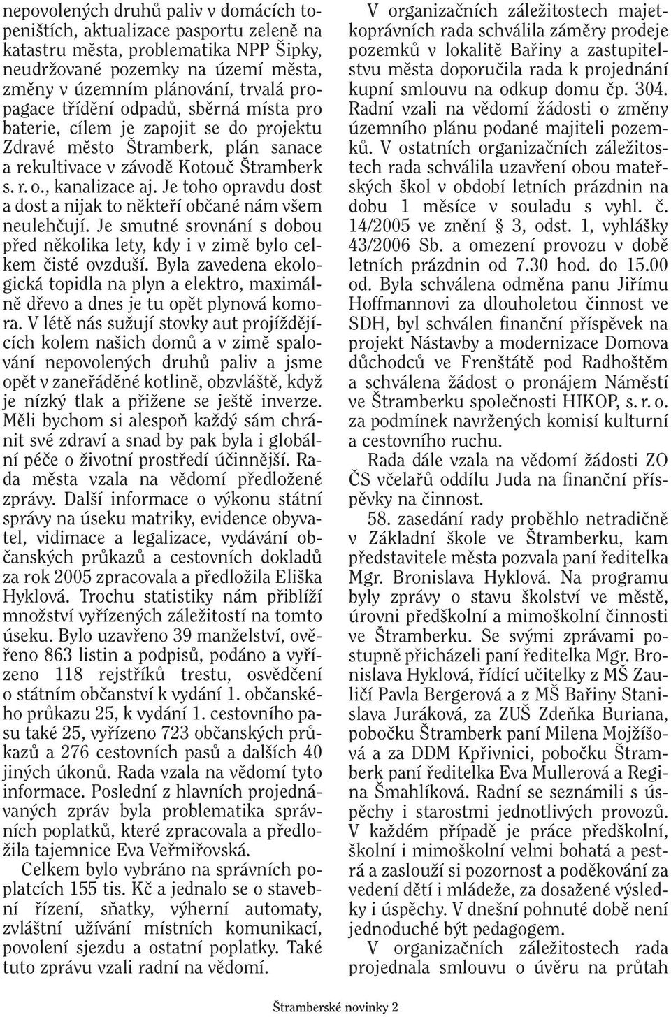 Je toho opravdu dost a dost a nijak to nûktefií obãané nám v em neulehãují. Je smutné srovnání s dobou pfied nûkolika lety, kdy i v zimû bylo celkem ãisté ovzdu í.