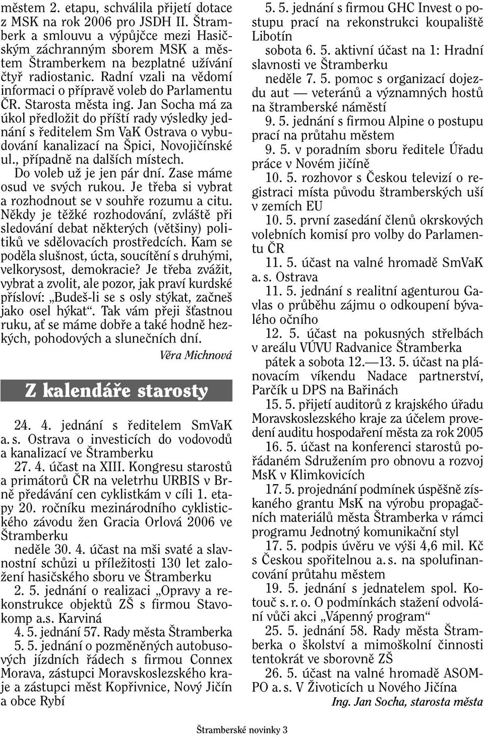 Jan Socha má za úkol pfiedloïit do pfií tí rady v sledky jednání s fieditelem Sm VaK Ostrava o vybudování kanalizací na pici, Novojiãínské ul., pfiípadnû na dal ích místech.