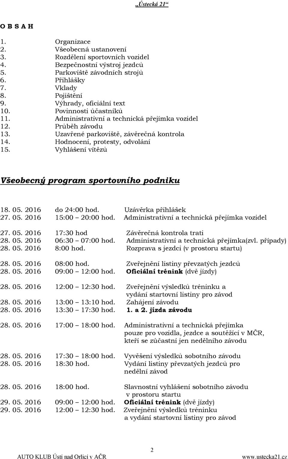 Vyhlášení vítězů Všeobecný program sportovního podniku 18. 05. 2016 do 24:00 hod. Uzávěrka přihlášek 27. 05. 2016 15:00 20:00 hod. Administrativní a technická přejímka vozidel 27. 05. 2016 17:30 hod Závěrečná kontrola trati 28.