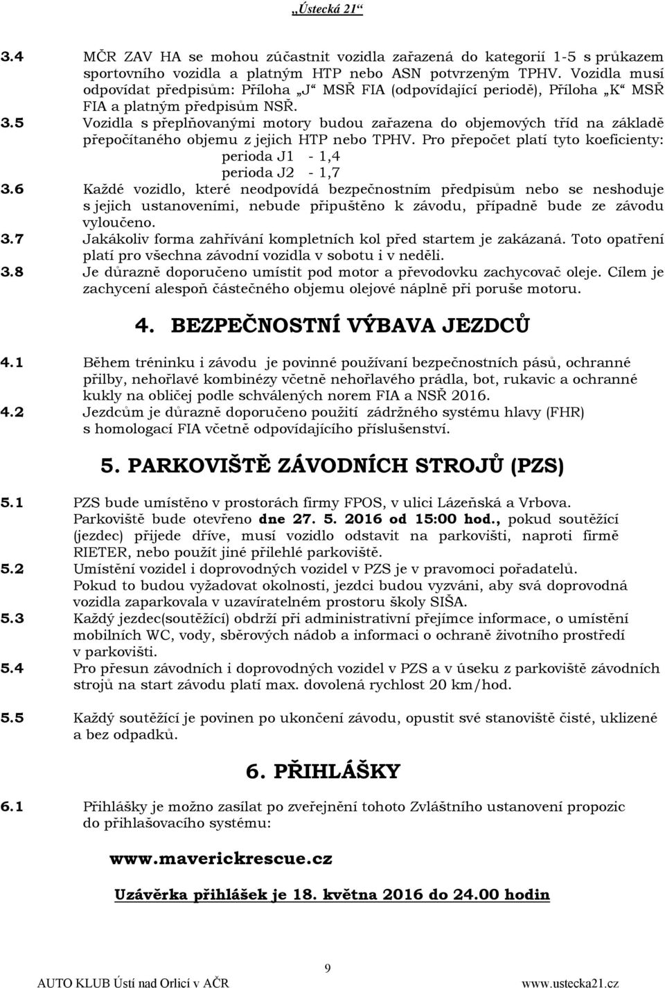 5 Vozidla s přeplňovanými motory budou zařazena do objemových tříd na základě přepočítaného objemu z jejich HTP nebo TPHV. Pro přepočet platí tyto koeficienty: perioda J1-1,4 perioda J2-1,7 3.