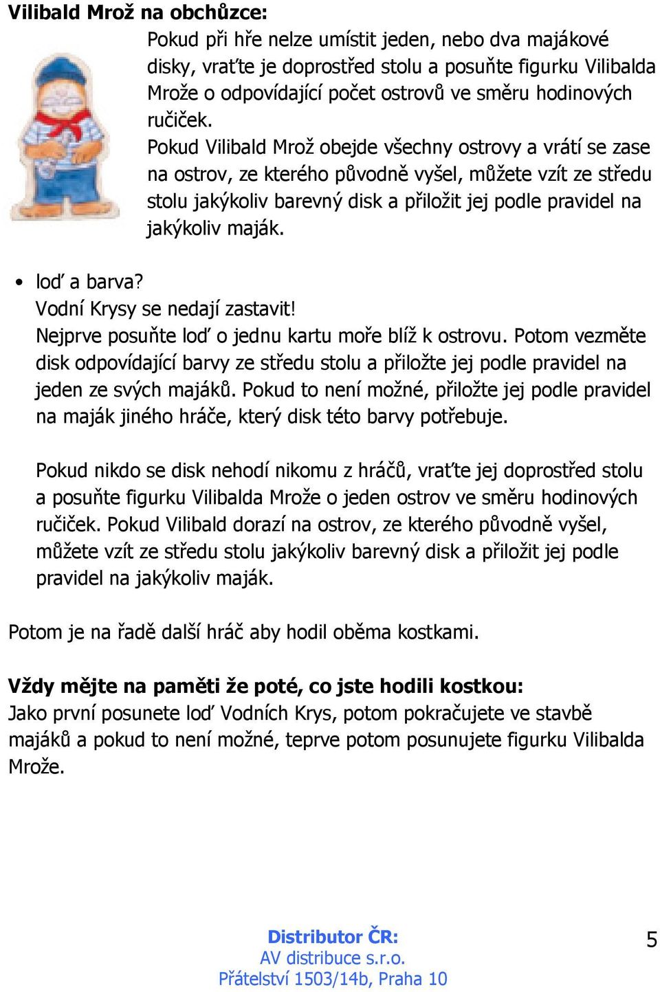 Pokud Vilibald Mrož obejde všechny ostrovy a vrátí se zase na ostrov, ze kterého původně vyšel, můžete vzít ze středu stolu jakýkoliv barevný disk a přiložit jej podle pravidel na jakýkoliv maják.